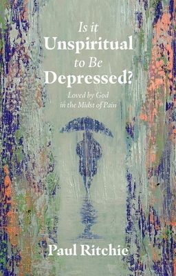 Is It Unspiritual to Be Depressed? - Loved by God in the Midst of Pain (Ritchie Paul)(Paperback / softback)