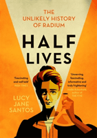 Half Lives - The Unlikely History of Radium (Santos Lucy Jane)(Paperback / softback)