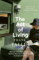 Act of Living - What the Great Psychologists Can Teach Us About Surviving Discontent in an Age of Anxiety (Tallis Frank)(Paperback / softback)