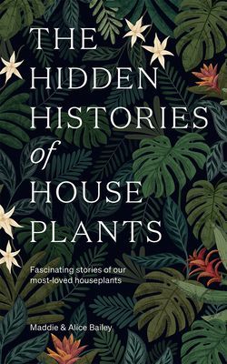 Hidden Histories of Houseplants - Fascinating Stories of Our Most-Loved Houseplants (Bailey Maddie)(Pevná vazba)