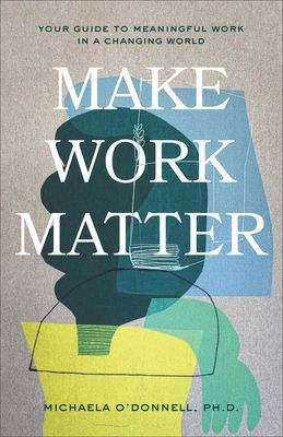 Make Work Matter - Your Guide to Meaningful Work in a Changing World (O'Donnell Michaela PhD)(Paperback / softback)