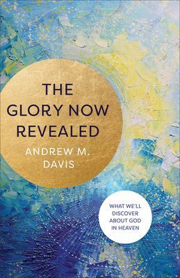 Glory Now Revealed - What We'll Discover about God in Heaven (Davis Andrew M.)(Paperback / softback)