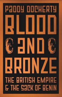 Blood and Bronze - The British Empire and the Sack of Benin (Docherty Paddy)(Pevná vazba)