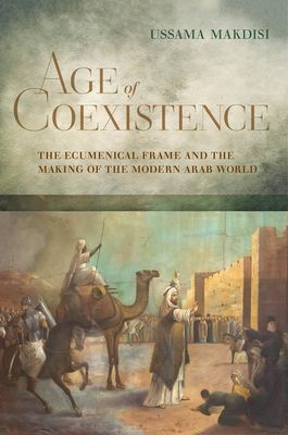 Age of Coexistence - The Ecumenical Frame and the Making of the Modern Arab World (Makdisi Ussama)(Paperback / softback)
