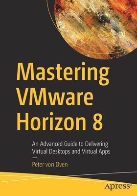 Mastering VMware Horizon 8 - An Advanced Guide to Delivering Virtual Desktops and Virtual Apps (von Oven Peter)(Paperback / softback)