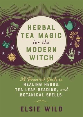 Herbal Tea Magic For The Modern Witch - A Practical Guide to Healing Herbs, Tea Leaf Reading, and Botanical Spells (Wild Elsie)(Pevná vazba)