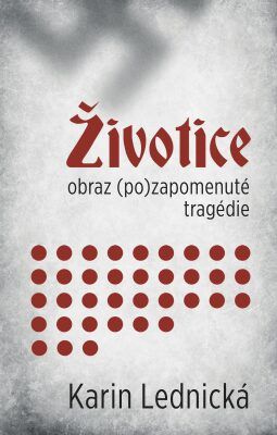 Životice - obraz (po)zapomenuté tragédie - Karin Lednická