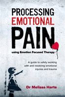 Processing Emotional Pain Using Emotion Focused Therapy: A Guide to Safely Working with and Resolving Emotional Injuries and Trauma (Harte Melissa)(Paperback)