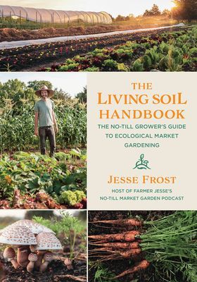The Living Soil Handbook: The No-Till Grower's Guide to Ecological Market Gardening (Frost Jesse)(Paperback)