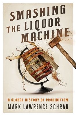 Smashing the Liquor Machine: A Global History of Prohibition (Schrad Mark Lawrence)(Pevná vazba)