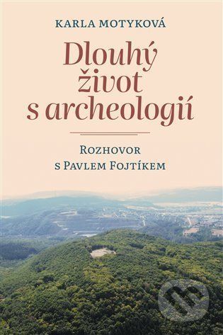 Dlouhý život s archeologií - Pavel Fojtík, Karla Motyková