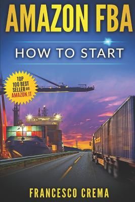 Amazon Fba: How to Start Selling on Amazon with Fba Warehouse, Complete Guide for Beginners and Dummies, Handbook to Earn with Ama (Crema Francesco)(Paperback)