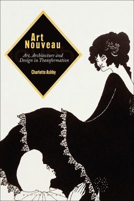 Art Nouveau - Art, Architecture and Design in Transformation (Ashby Dr Charlotte (Programme Director and Associate Lecturer Birkbeck University of London UK))(Paperback / softback)