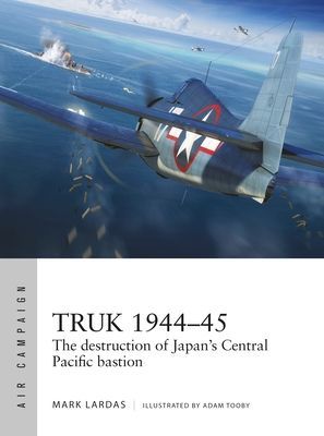 Truk 1944-45 - The destruction of Japan's Central Pacific bastion (Lardas Mark)(Paperback / softback)