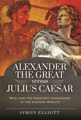 Alexander the Great versus Julius Caesar - Who was the Greatest Commander in the Ancient World? (Elliott Simon)(Pevná vazba)
