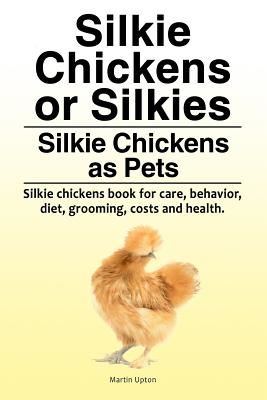 Silkie Chickens or Silkies. Silkie Chickens as Pets. Silkie Chickens Book for Care, Behavior, Diet, Grooming, Costs and Health. (Upton Martin)(Paperback)