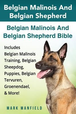 Belgian Malinois and Belgian Shepherd: Belgian Malinois and Belgian Shepherd Bible Includes Belgian Malinois Training, Belgian Sheepdog, Puppies, Belg (Manfield Mark)(Paperback)