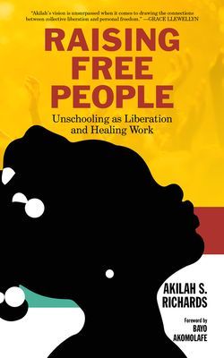 Raising Free People: Unschooling as Liberation and Healing Work (Richards Akilah S.)(Paperback)