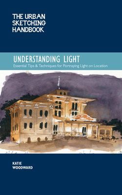 Urban Sketching Handbook Understanding Light - Portraying Light Effects in On-Location Drawing and Painting (Woodward Katie)(Paperback / softback)
