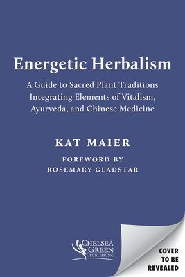 Energetic Herbalism: A Guide to Sacred Plant Traditions Integrating Elements of Vitalism, Ayurveda, and Chinese Medicine (Maier Kat)(Paperback)