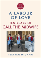 Call the Midwife - A Labour of Love - Celebrating ten years of life, love and laughter (McGann Stephen)(Pevná vazba)