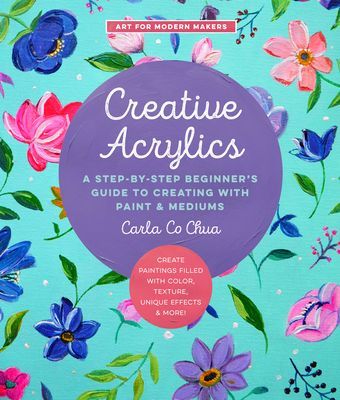 Creative Acrylics - A Step-by-Step Beginner's Guide to Creating with Paint & Mediums - Create Paintings Filled with Color, Texture, Unique Effects & More! (Co Chua Carla)(Paperback / softback)