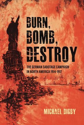 Burn, Bomb, Destroy - The Sabotage Campaign of the German Secret Services in North America 1914-1918 (Digby Michael)(Pevná vazba)
