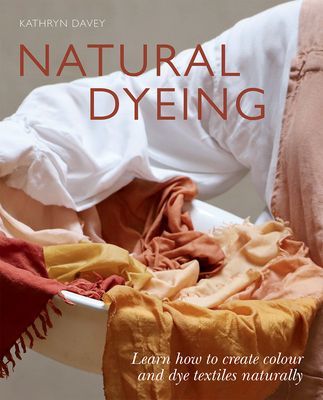 Natural Dyeing - Learn How to Create Colour and Dye Textiles Naturally (Davey Kathryn)(Paperback / softback)
