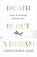 Death is But a Dream - Hope and meaning at life's end (Kerr Dr Christopher)(Paperback / softback)