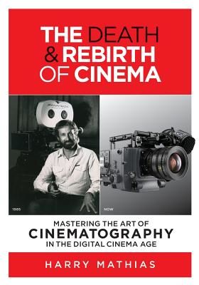 The Death & Rebirth of Cinema: Mastering the Art of Cinematography in the Digital Cinema Age (Mathias Harry)(Paperback)