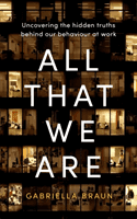 All That We Are - Uncovering the Hidden Truths Behind Our Behaviour at Work (Braun Gabriella)(Pevná vazba)