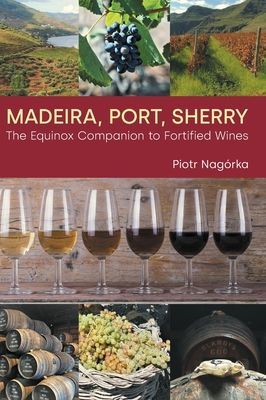 Madeira, Port, Sherry - The Equinox Companion to Fortified Wines (Nagorka Piotr)(Pevná vazba)
