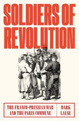 Soldiers of Revolution - The Franco-Prussian War and the Paris Commune (Lause Mark)(Pevná vazba)