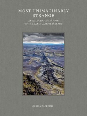 Most Unimaginably Strange - An Eclectic Companion to the Landscape of Iceland (Caseldine Chris)(Pevná vazba)