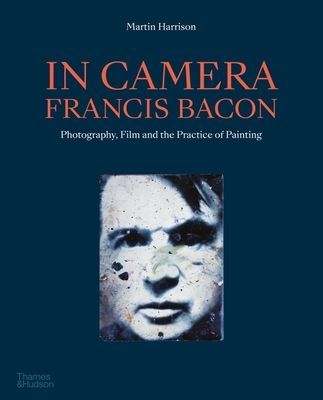 In Camera - Francis Bacon - Photography, Film and the Practice of Painting (Harrison Martin)(Paperback / softback)