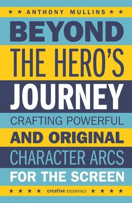 Beyond the Hero's Journey - Crafting Powerful and Original Character Arcs for the Screen (Mullins Anthony)(Paperback / softback)