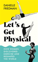Let's Get Physical - How Women Discovered Exercise and Reshaped the World (Friedman Danielle)(Pevná vazba)