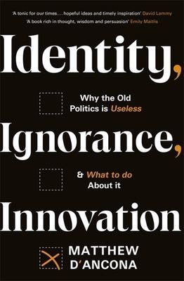 Identity, Ignorance, Innovation - Why the old politics is useless - and what to do about it (d'Ancona Matthew)(Paperback / softback)