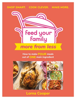 Feed Your Family: More From Less - Shop smart. Cook clever. Make more. - How to make four meals out of one main ingredient. (Cooper Lorna)(Paperback / softback)