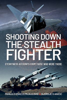 Shooting Down the Stealth Fighter - Eyewitness Accounts from Those Who Were There (Mijajlovic Mihajlo (Mike) S)(Pevná vazba)