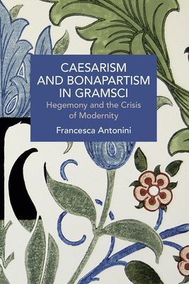 Caesarism and Bonapartism in Gramsci - Hegemony and the Crisis of Modernity (Antonini Francesca)(Paperback / softback)
