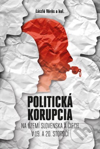 Politická korupcia na území Slovenska a Čiech v 19.a 20. storočí - László Vörös a kolektív autorov