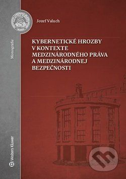 Kybernetické hrozby v kontexte medzinárodného práva a medzinárodnej bezpečnosti - Jozef Valuch