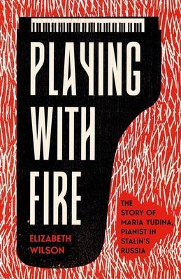Playing with Fire - The Story of Maria Yudina, Pianist in Stalin's Russia (Wilson Elizabeth)(Pevná vazba)