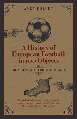 History of European Football in 100 Objects - The Alternative Football Museum (Bollen Andy)(Pevná vazba)