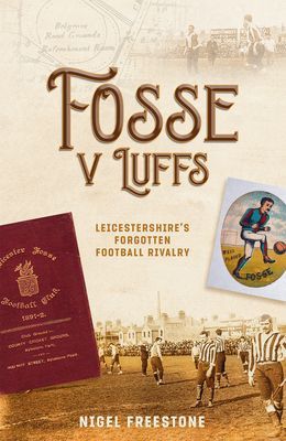 Fosse v Luffs - Leicestershire's Forgotten Football Rivalry (Freestone Nigel)(Pevná vazba)
