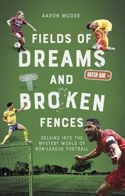 Fields of Dreams and Broken Fences - Delving into the Mystery World of Non-League Football (Moore Aaron)(Paperback / softback)
