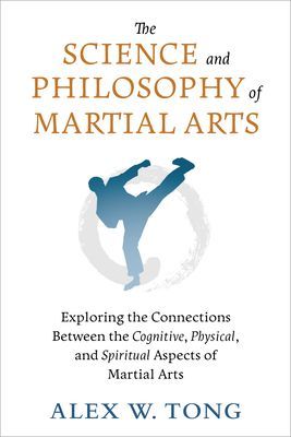 Science and Philosophy of Martial Arts - Exploring the Connections Between the Cognitive, Physical, and Spiritual Aspects of Martial Arts (Tong Alex W.)(Paperback / softback)