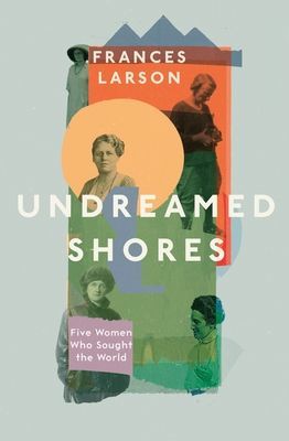 Undreamed Shores - Five Women Who Sought Out the World (Larson Dr Frances)(Paperback / softback)