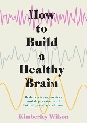 How to Build a Healthy Brain - Reduce stress, anxiety and depression and future-proof your brain (Wilson Kimberley)(Paperback / softback)